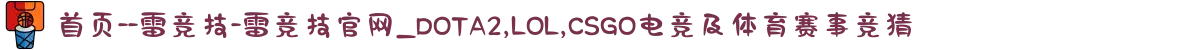 首页--雷竞技-雷竞技官网_DOTA2,LOL,CSGO电竞及体育赛事竞猜"